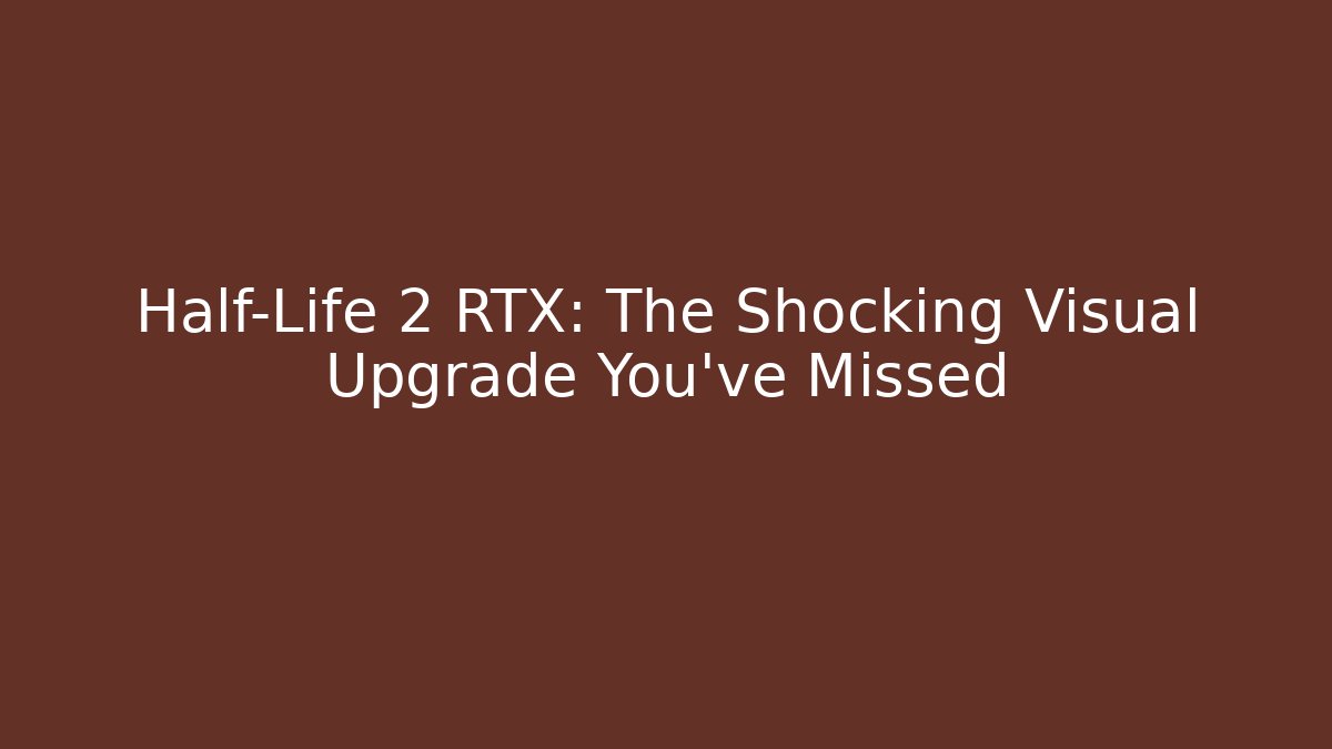 Half-Life 2 RTX: The Shocking Visual Upgrade You’ve Missed