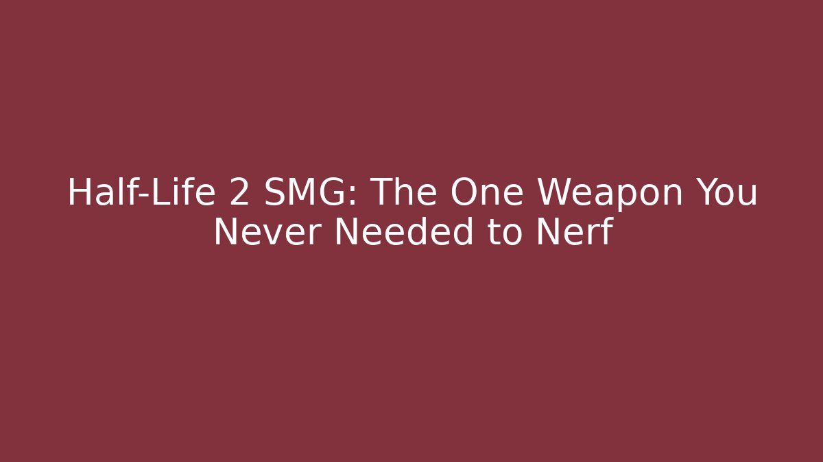 Half-Life 2 SMG: The One Weapon You Never Needed to Nerf
