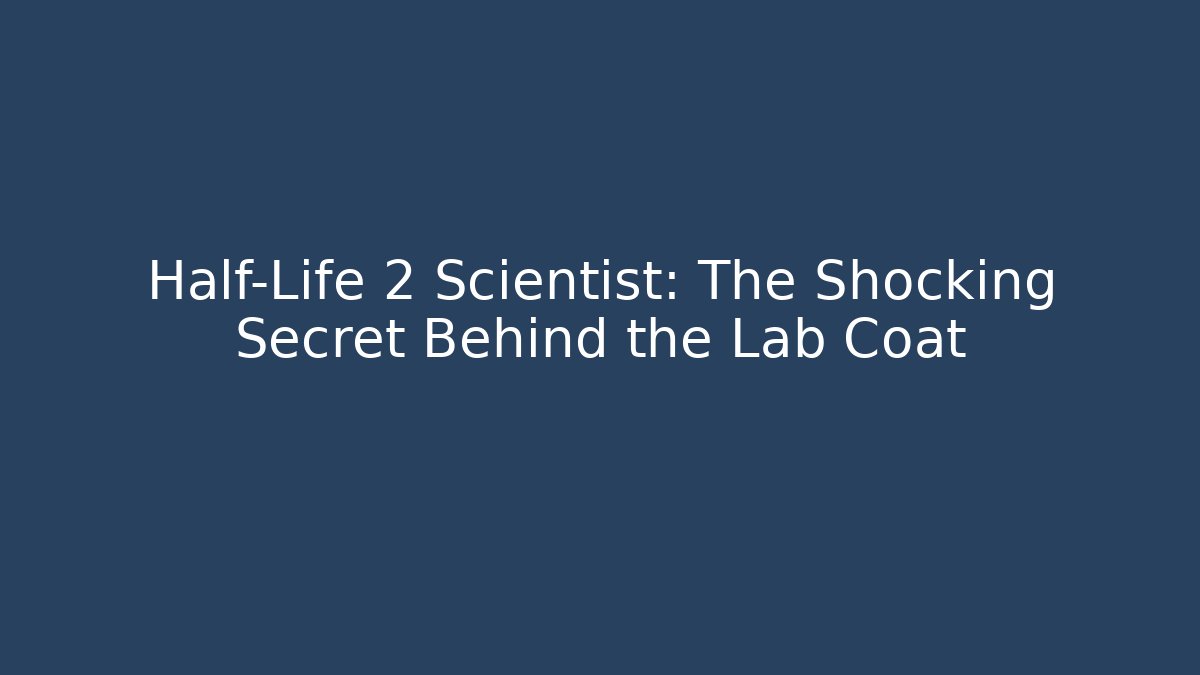 Half-Life 2 Scientist: The Shocking Secret Behind the Lab Coat