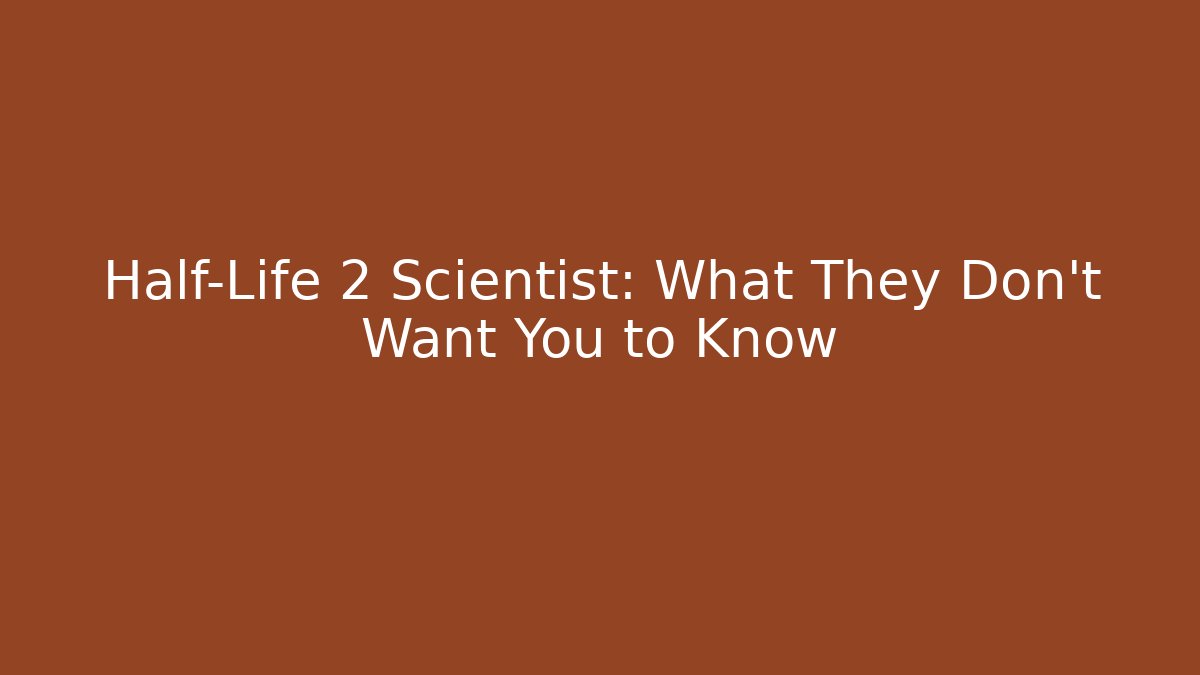 Half-Life 2 Scientist: What They Don't Want You to Know