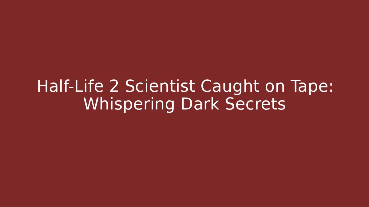 Half-Life 2 Scientist Caught on Tape: Whispering Dark Secrets
