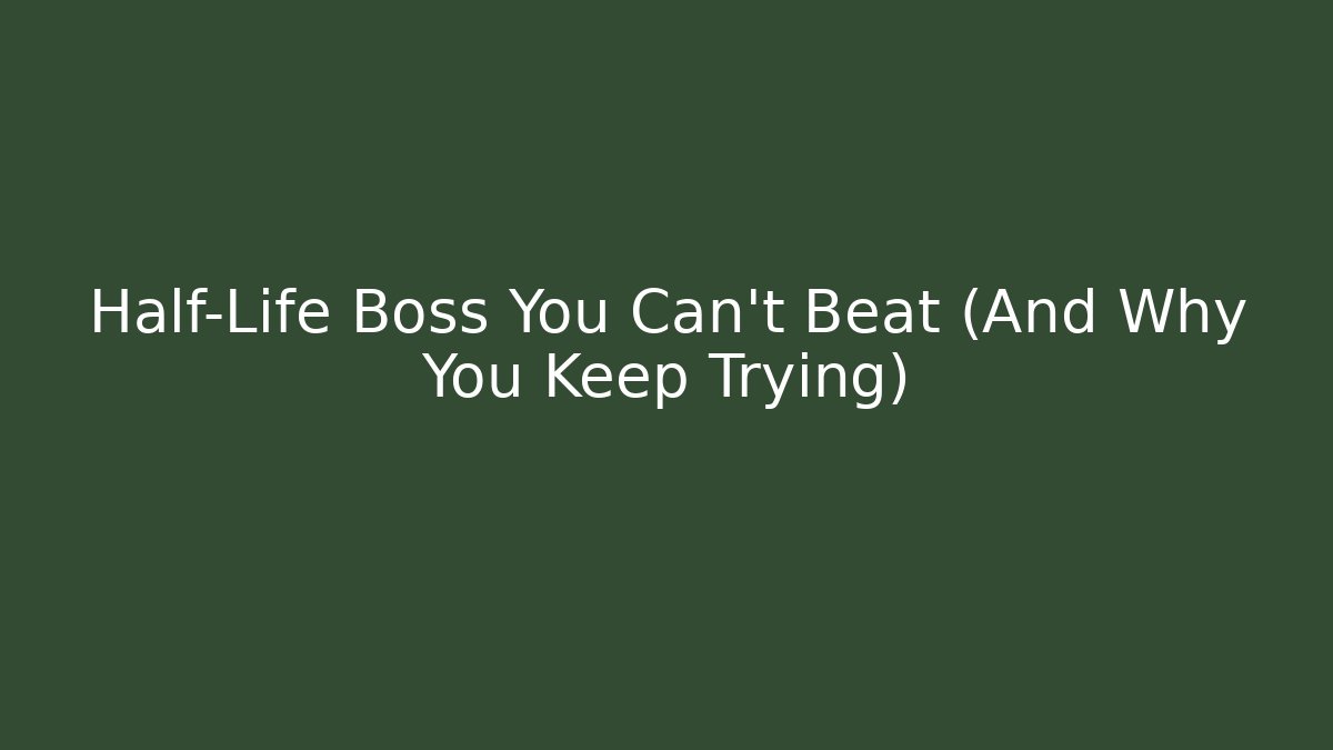 Half-Life Boss You Can't Beat (And Why You Keep Trying)