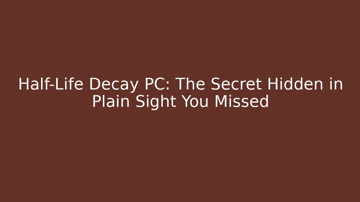 Half-Life Decay PC: The Secret Hidden in Plain Sight You Missed