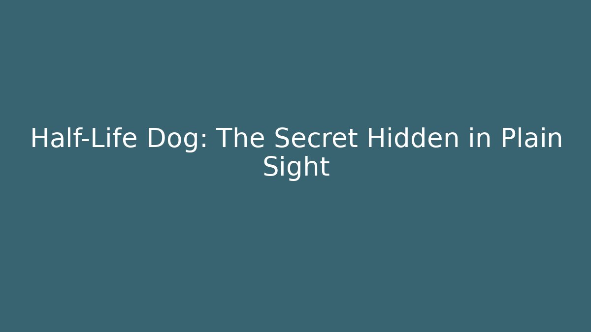 Half-Life Dog: The Secret Hidden in Plain Sight