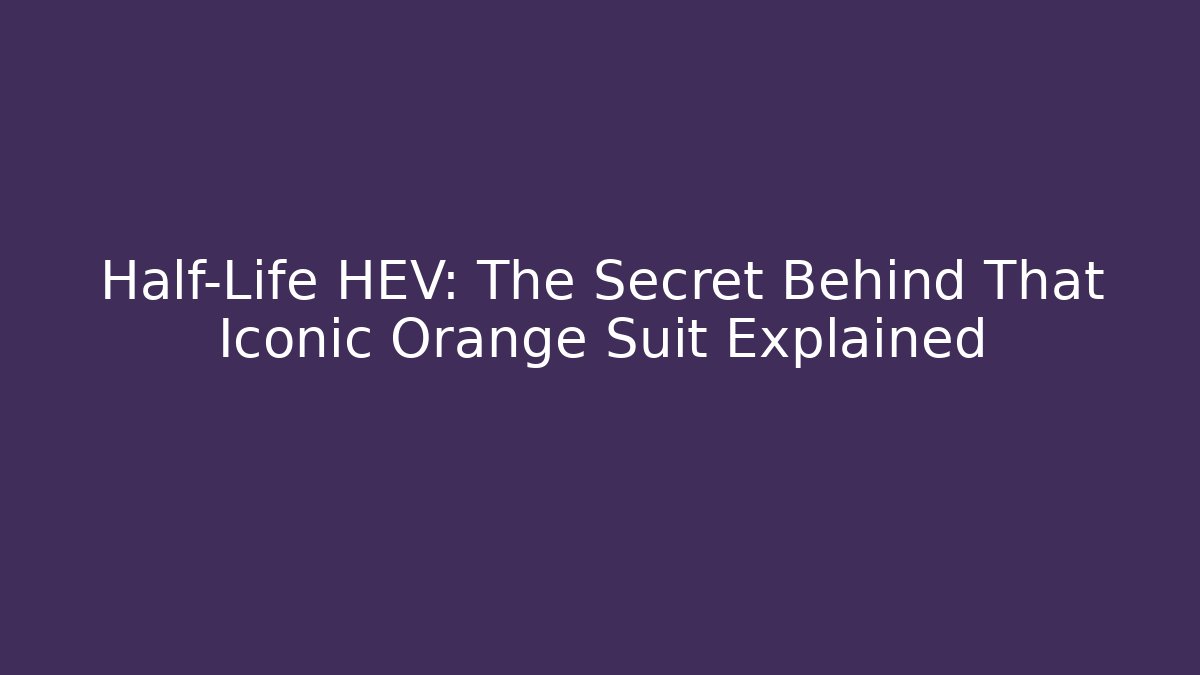 Half-Life HEV: The Secret Behind That Iconic Orange Suit Explained