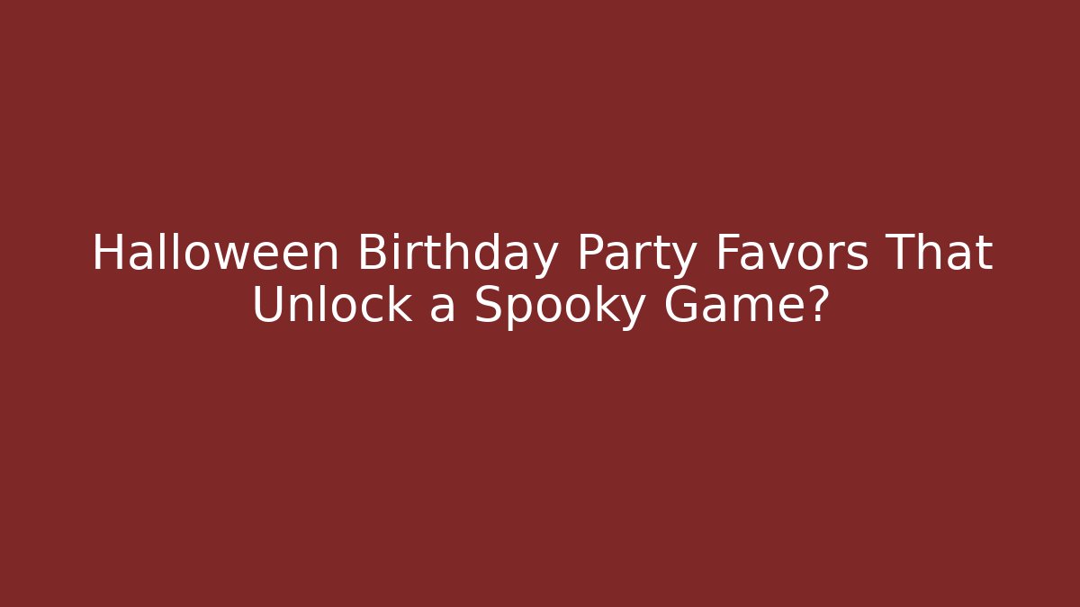 Halloween Birthday Party Favors That Unlock a Spooky Game?