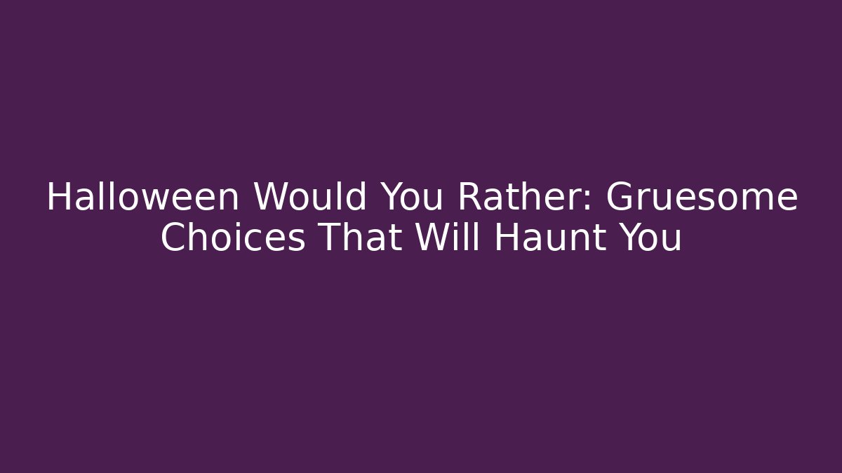 Halloween Would You Rather: Gruesome Choices That Will Haunt You