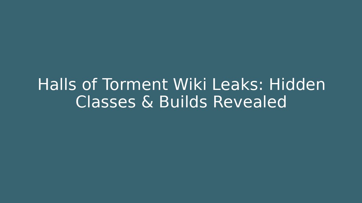 Halls of Torment Wiki Leaks: Hidden Classes & Builds Revealed