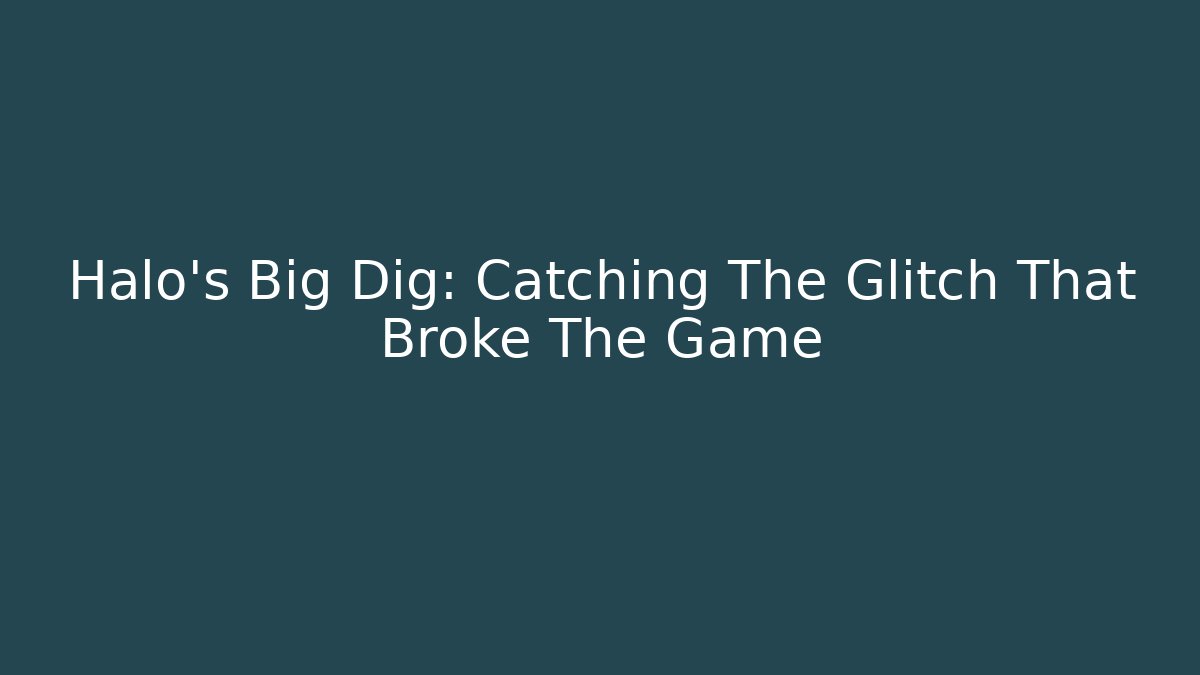 Halo's Big Dig: Catching The Glitch That Broke The Game