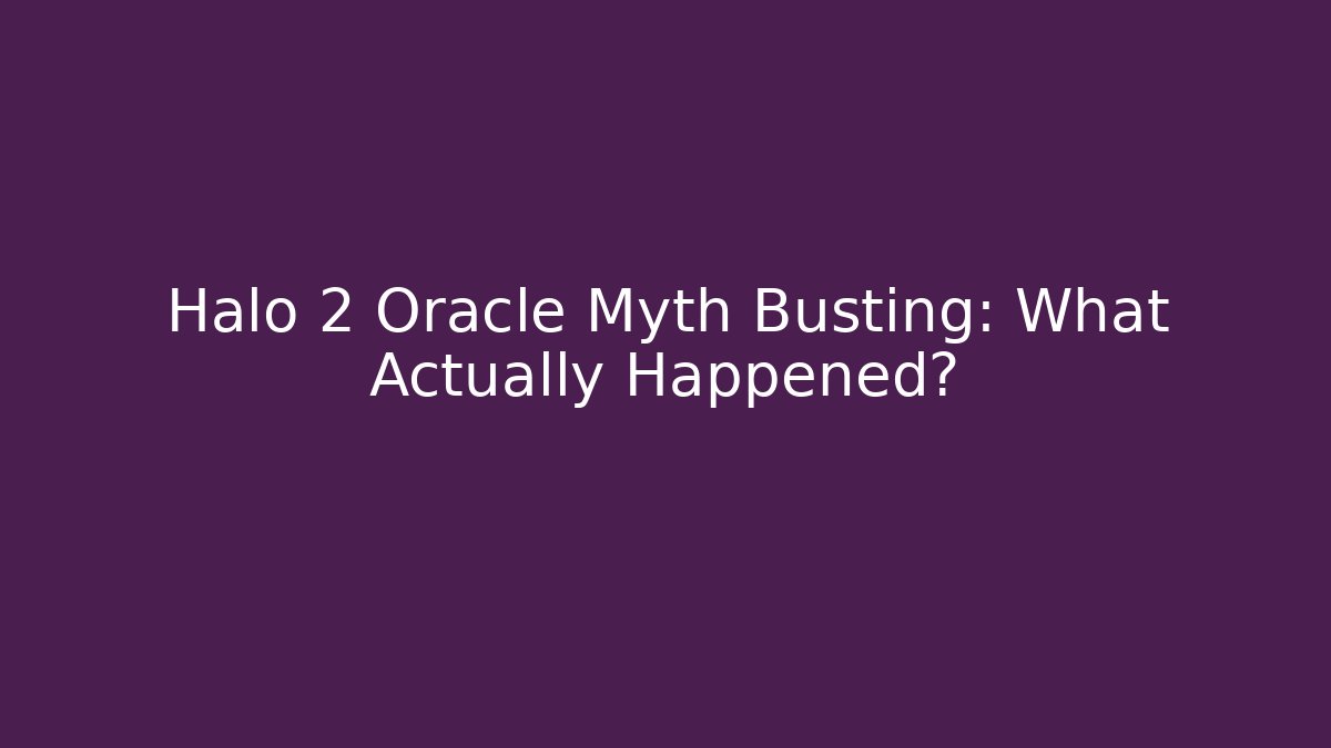 Halo 2 Oracle Myth Busting: What Actually Happened?