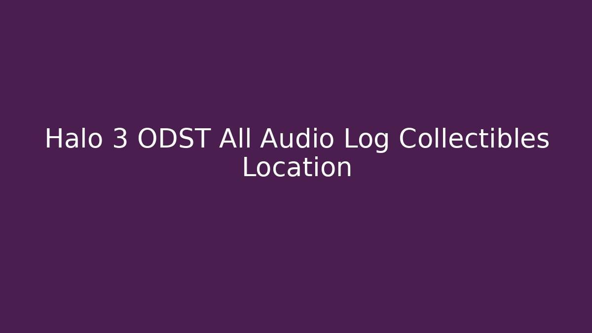 Halo 3 ODST All Audio Log Collectibles Location