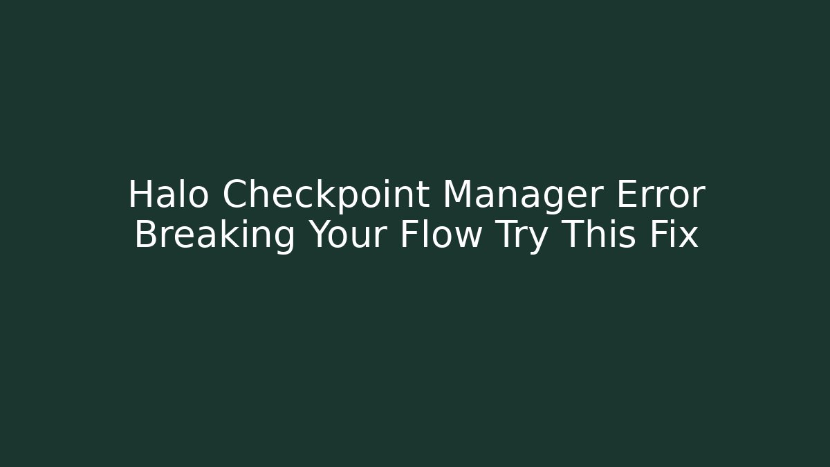 Halo Checkpoint Manager Error Breaking Your Flow Try This Fix