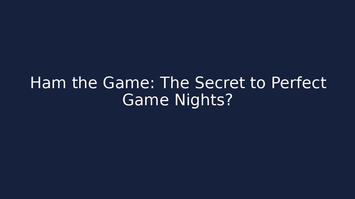 Ham the Game: The Secret to Perfect Game Nights?