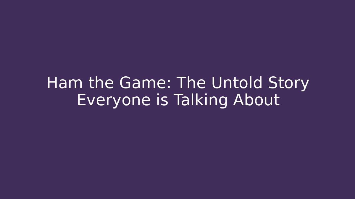 Ham the Game: The Untold Story Everyone is Talking About