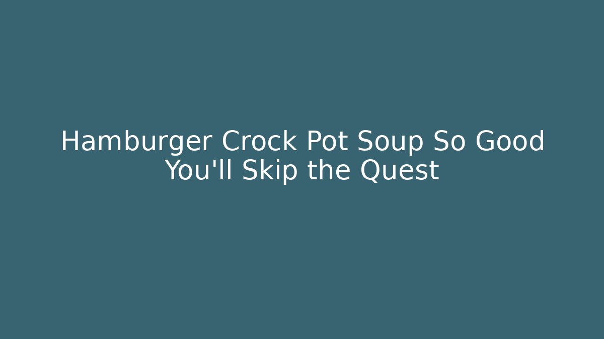 Hamburger Crock Pot Soup So Good You'll Skip the Quest