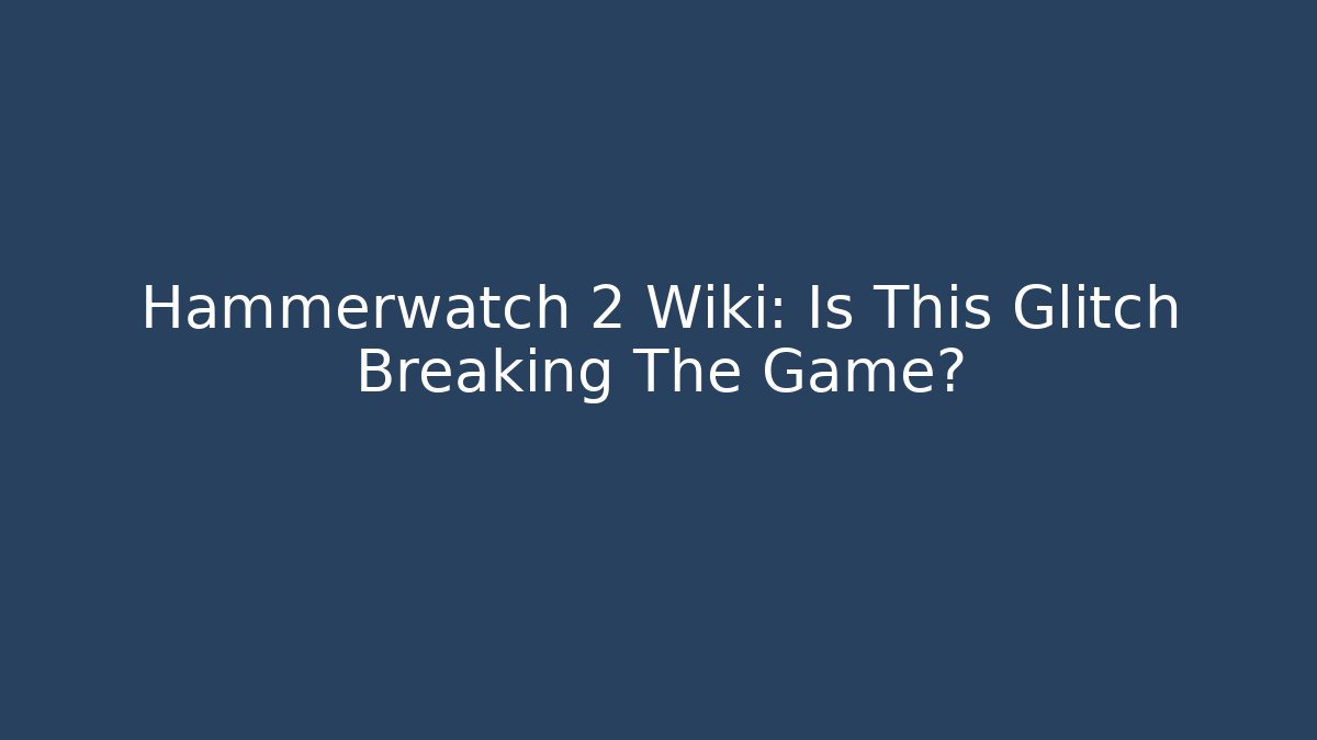 Hammerwatch 2 Wiki: Is This Glitch Breaking The Game?