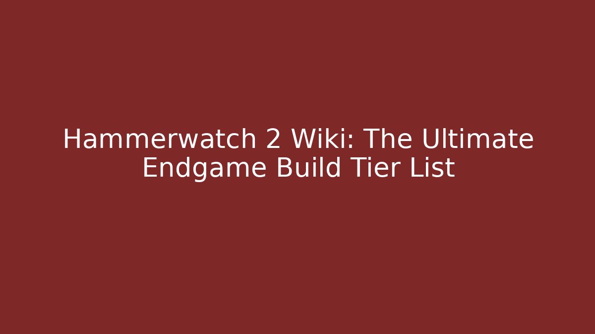 Hammerwatch 2 Wiki: The Ultimate Endgame Build Tier List