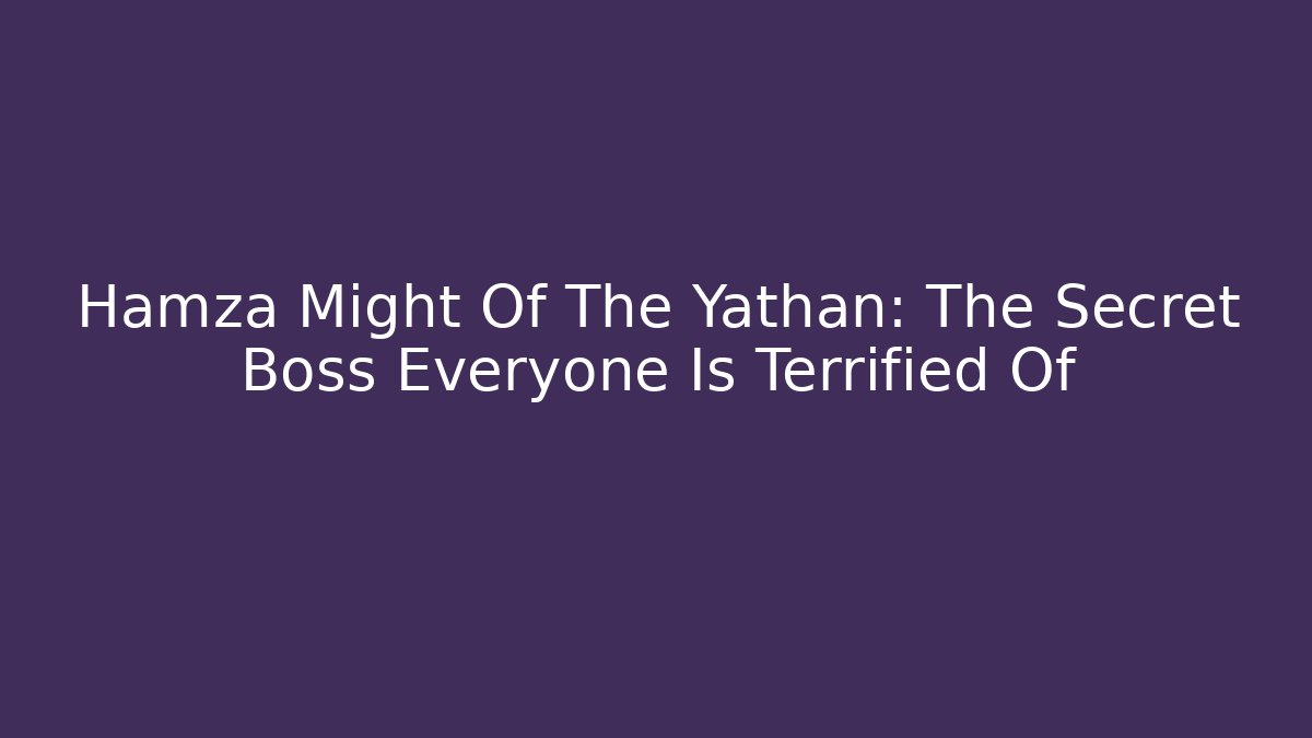 Hamza Might Of The Yathan: The Secret Boss Everyone Is Terrified Of