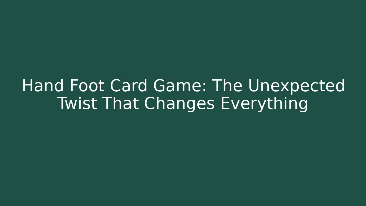 Hand Foot Card Game: The Unexpected Twist That Changes Everything