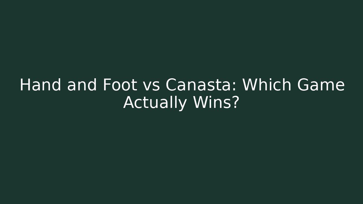 Hand and Foot vs Canasta: Which Game Actually Wins?