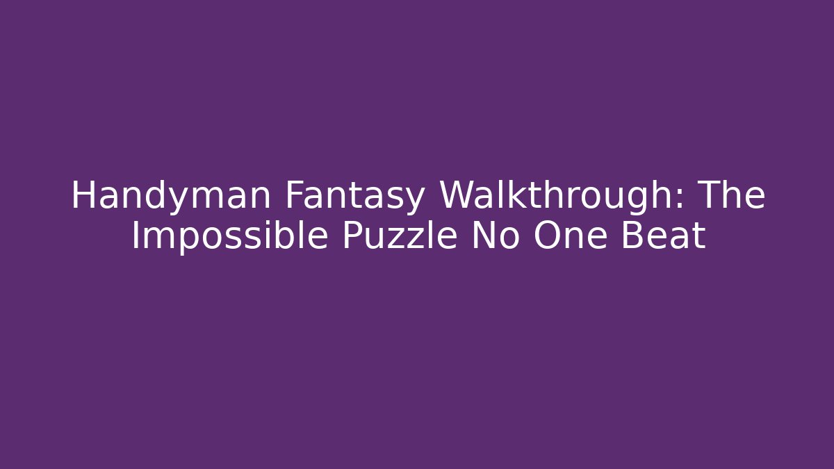 Handyman Fantasy Walkthrough: The Impossible Puzzle No One Beat