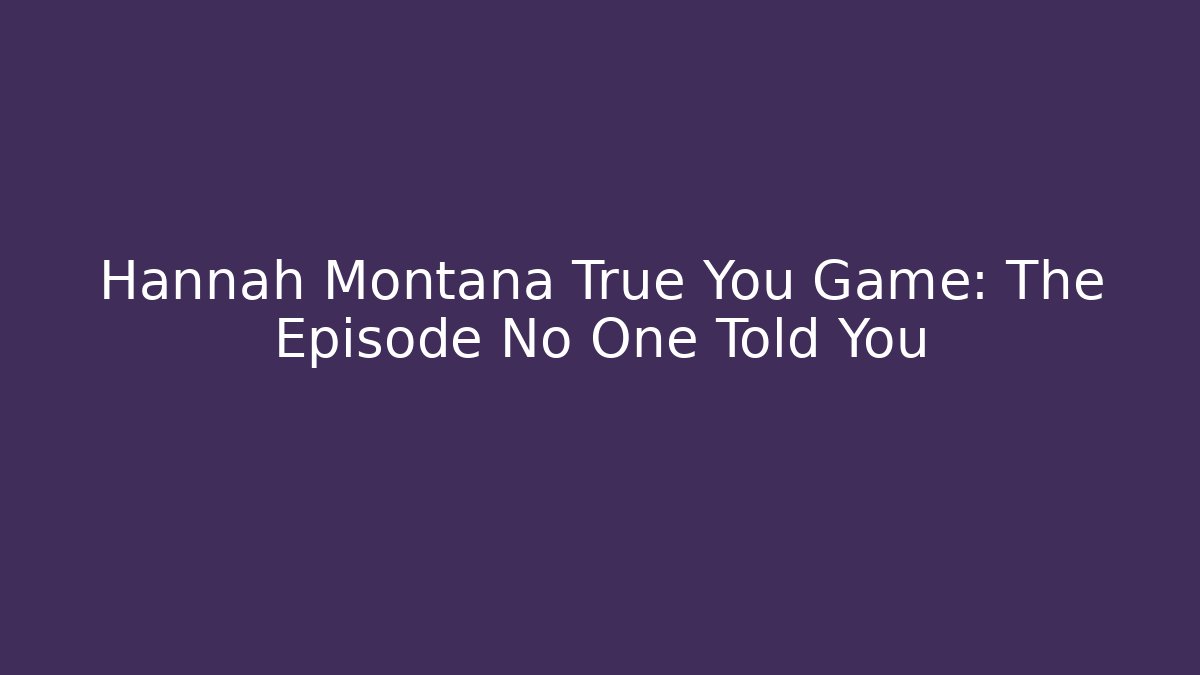 Hannah Montana True You Game: The Episode No One Told You