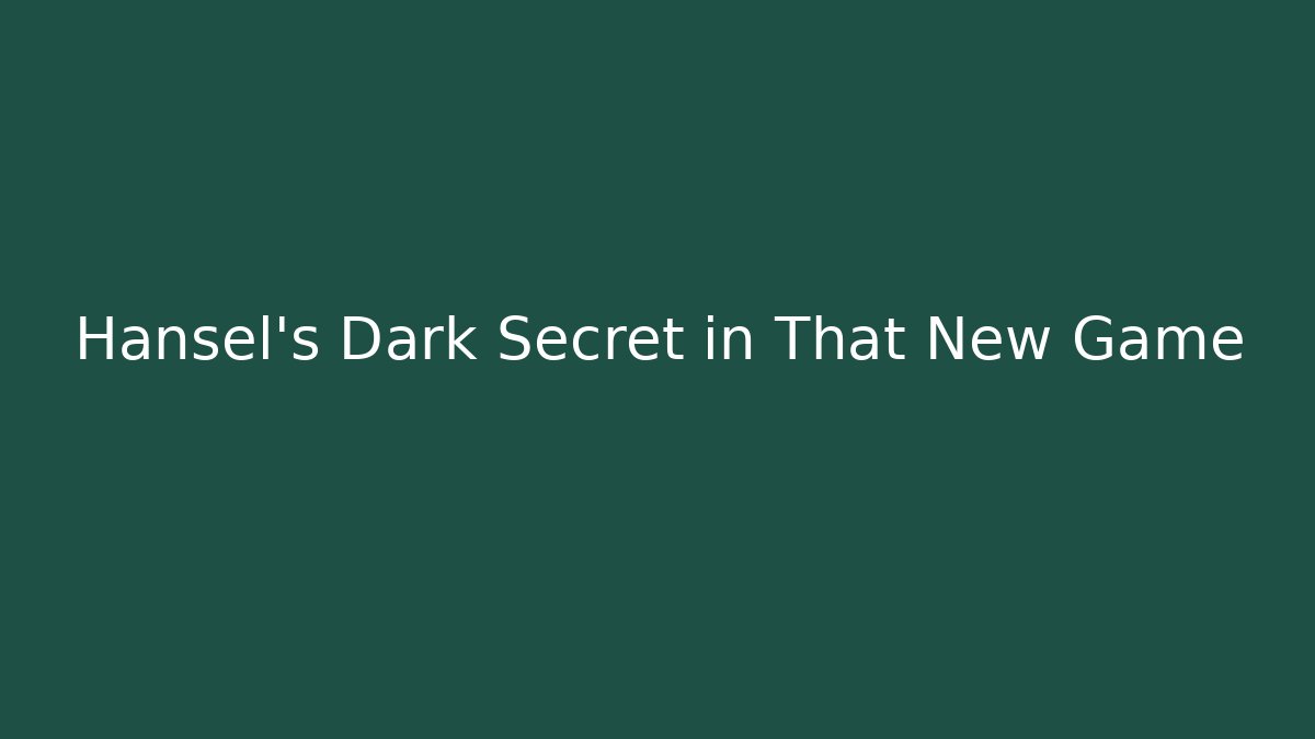 Hansel's Dark Secret in That New Game