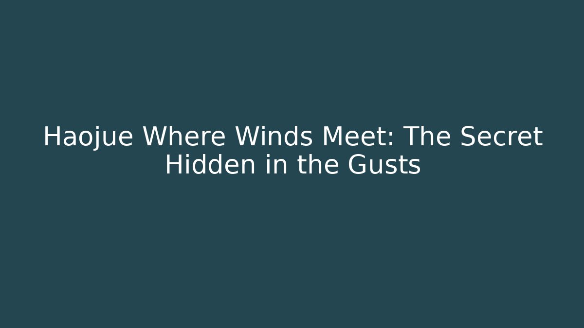Haojue Where Winds Meet: The Secret Hidden in the Gusts