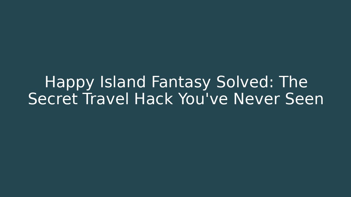 Happy Island Fantasy Solved: The Secret Travel Hack You’ve Never Seen
