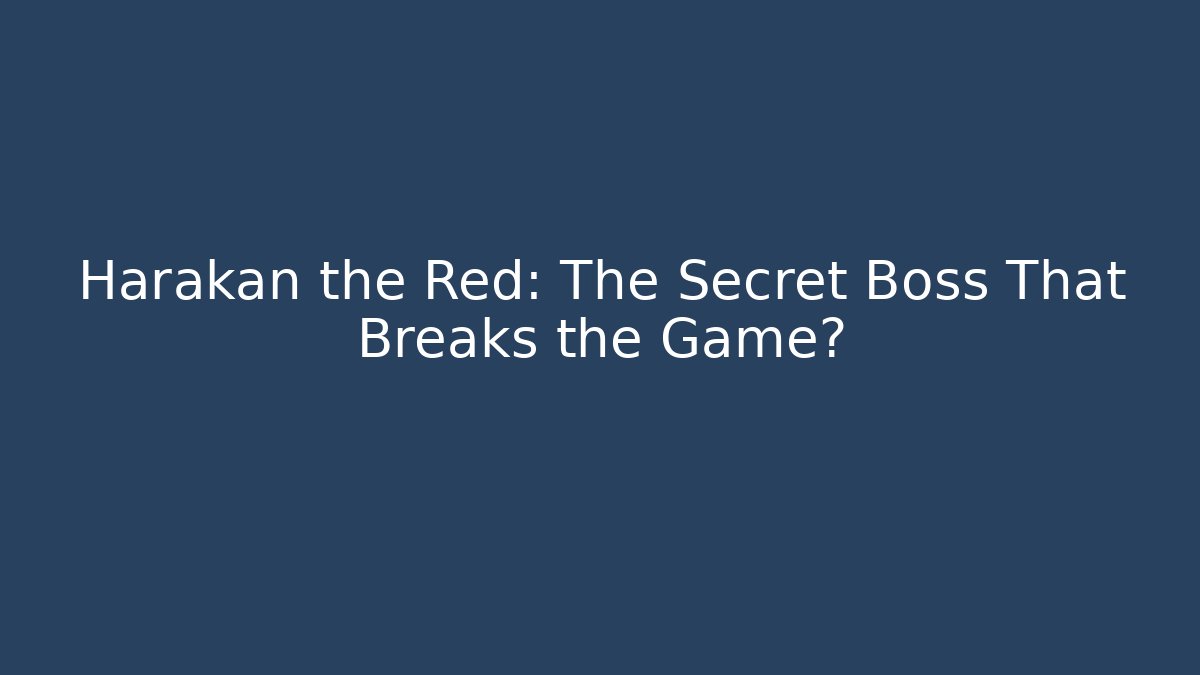 Harakan the Red: The Secret Boss That Breaks the Game?