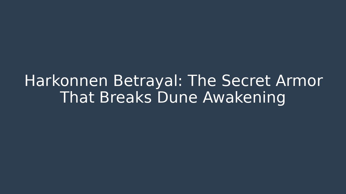Harkonnen Betrayal: The Secret Armor That Breaks Dune Awakening