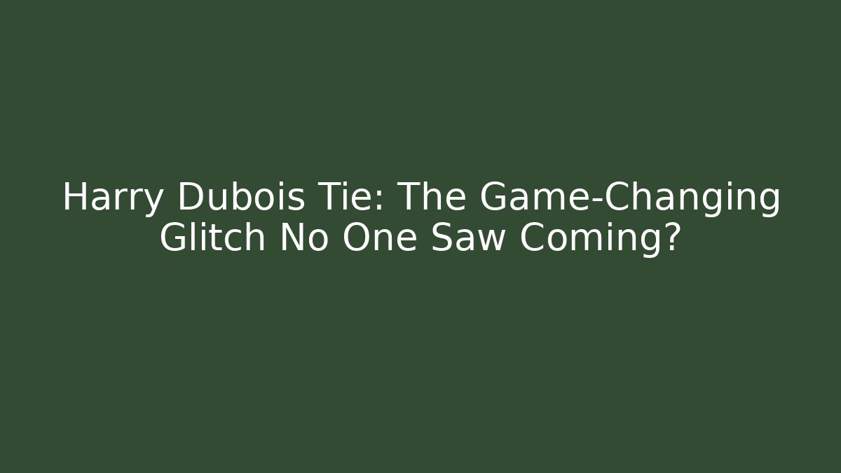 Harry Dubois Tie: The Game-Changing Glitch No One Saw Coming?