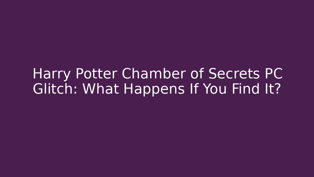 Harry Potter Chamber of Secrets PC Glitch: What Happens If You Find It?