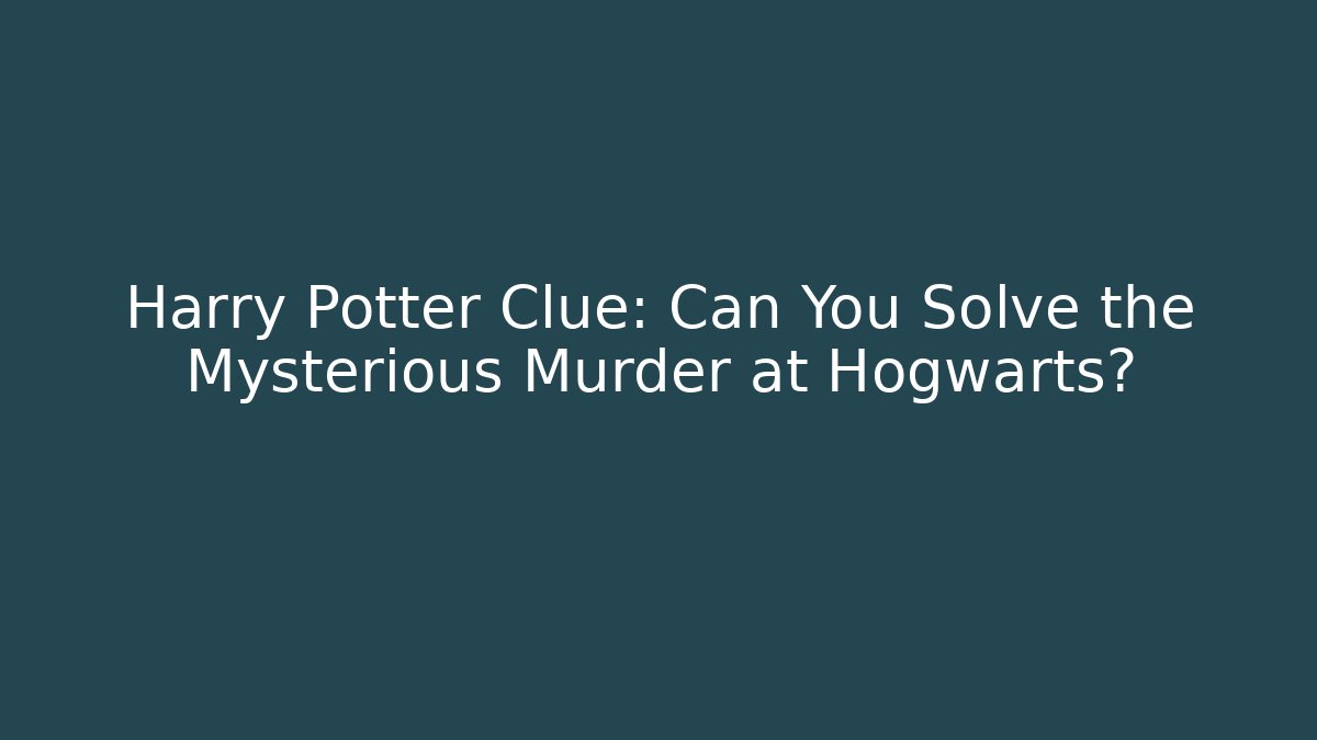 Harry Potter Clue: Can You Solve the Mysterious Murder at Hogwarts?