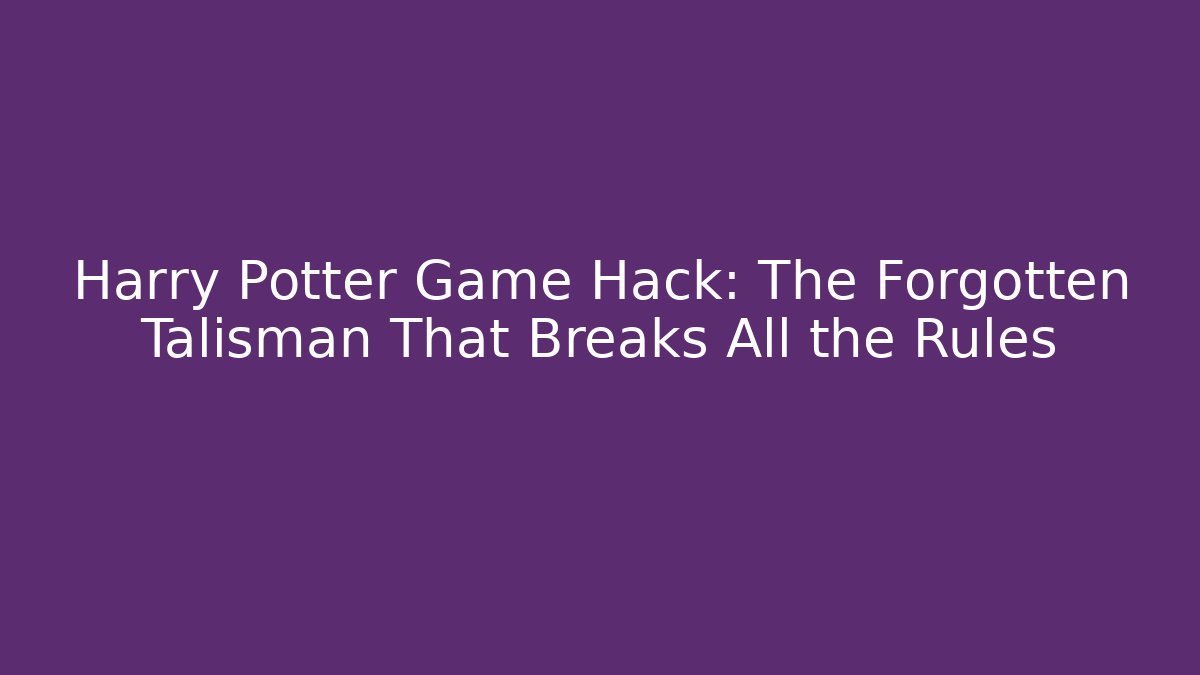 Harry Potter Game Hack: The Forgotten Talisman That Breaks All the Rules