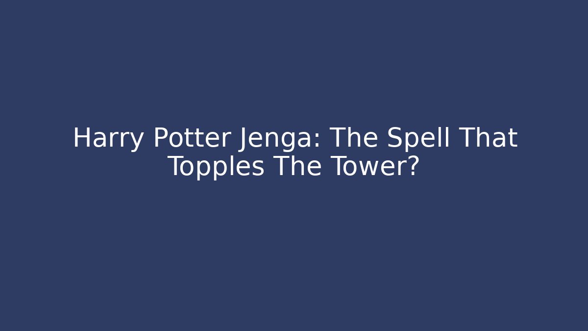 Harry Potter Jenga: The Spell That Topples The Tower?