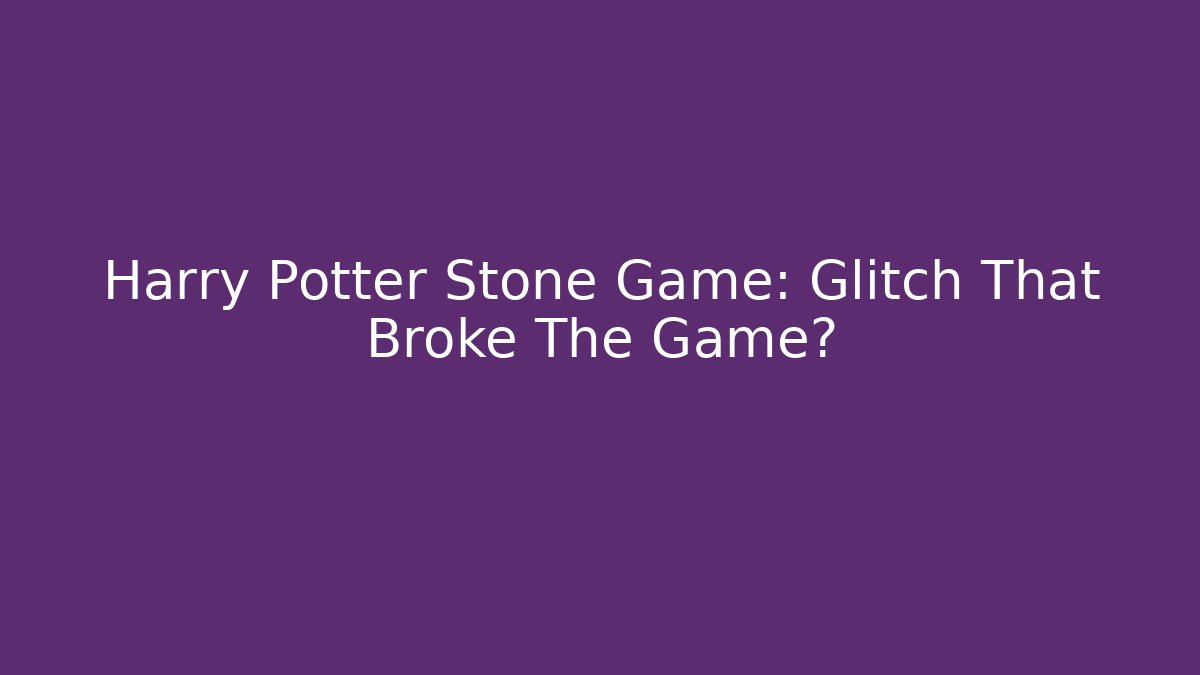 Harry Potter Stone Game: Glitch That Broke The Game?