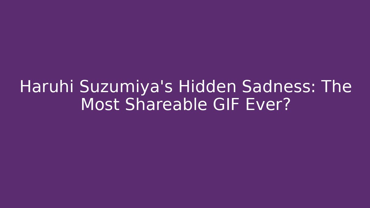 Haruhi Suzumiya's Hidden Sadness: The Most Shareable GIF Ever?