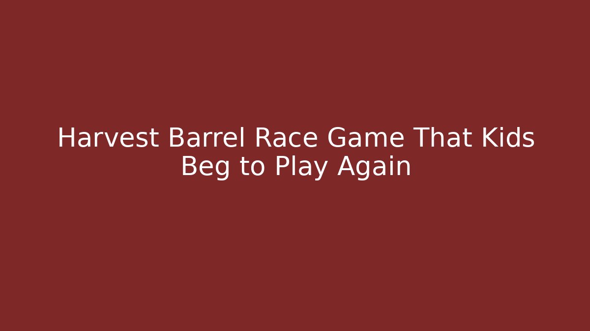 Harvest Barrel Race Game That Kids Beg to Play Again