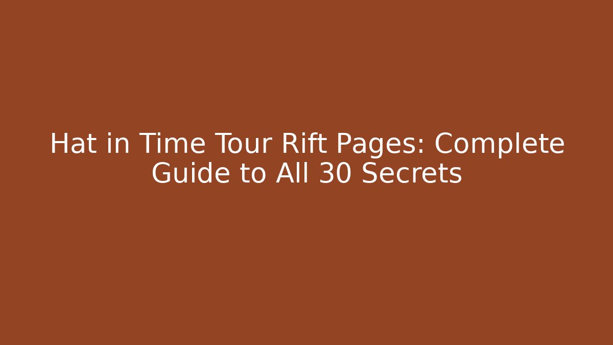 Hat in Time Tour Rift Pages: Complete Guide to All 30 Secrets
