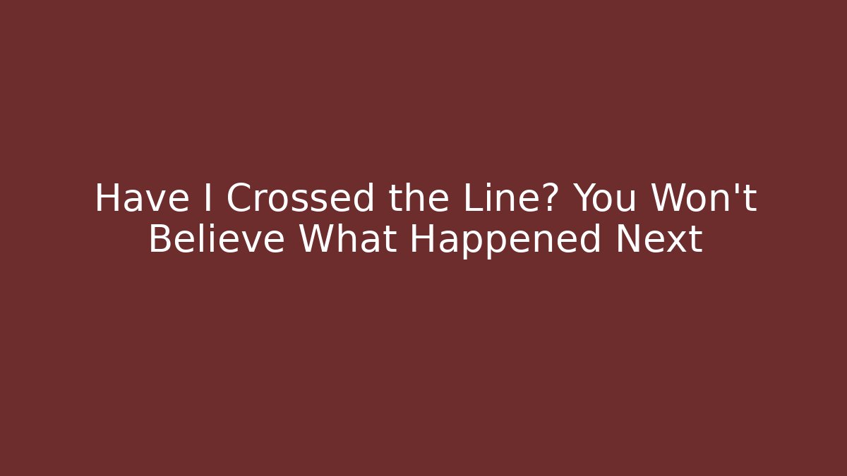 Have I Crossed the Line? You Won't Believe What Happened Next