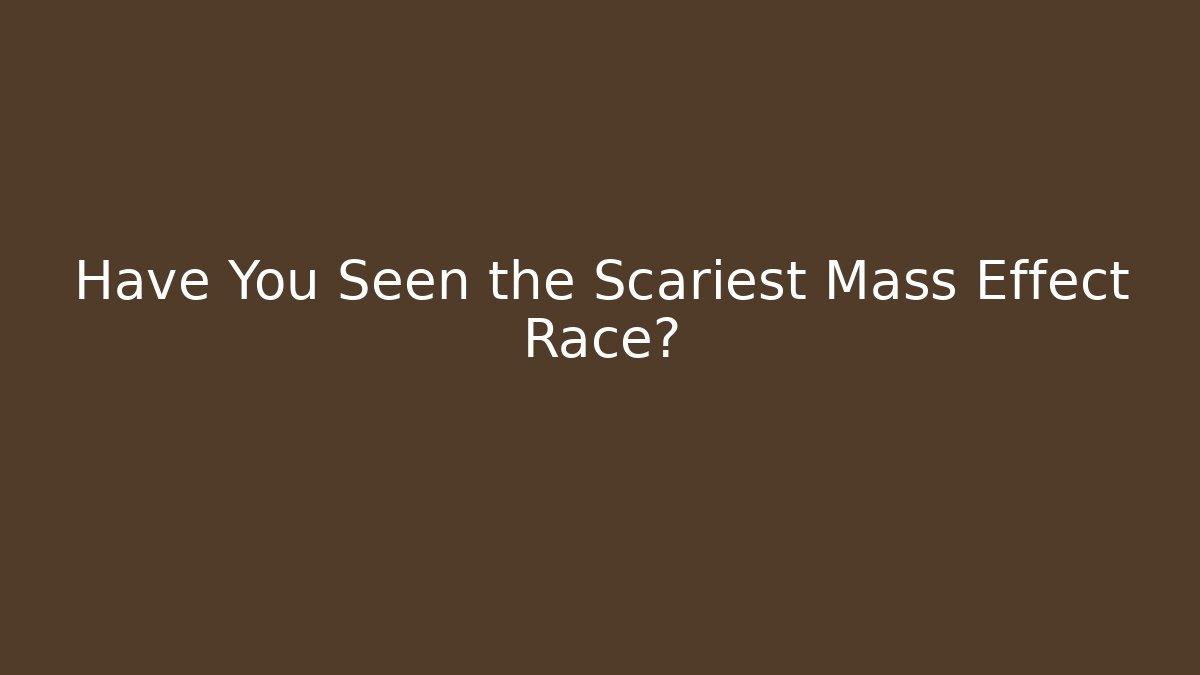 Have You Seen the Scariest Mass Effect Race?