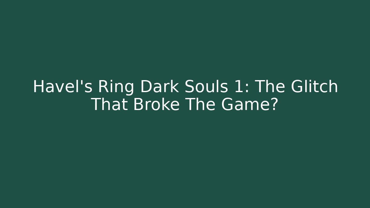 Havel's Ring Dark Souls 1: The Glitch That Broke The Game?