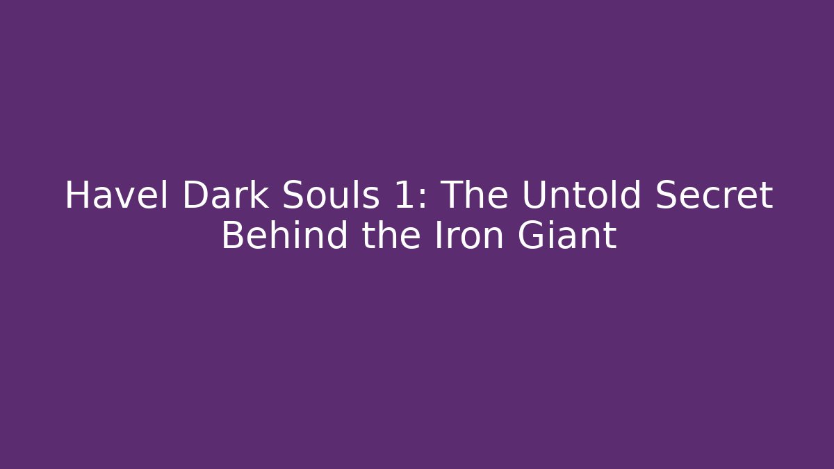 Havel Dark Souls 1: The Untold Secret Behind the Iron Giant