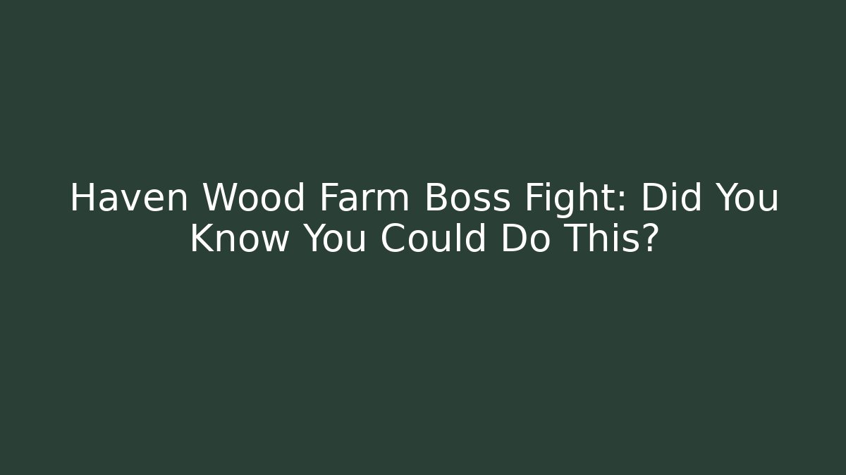 Haven Wood Farm Boss Fight: Did You Know You Could Do This?