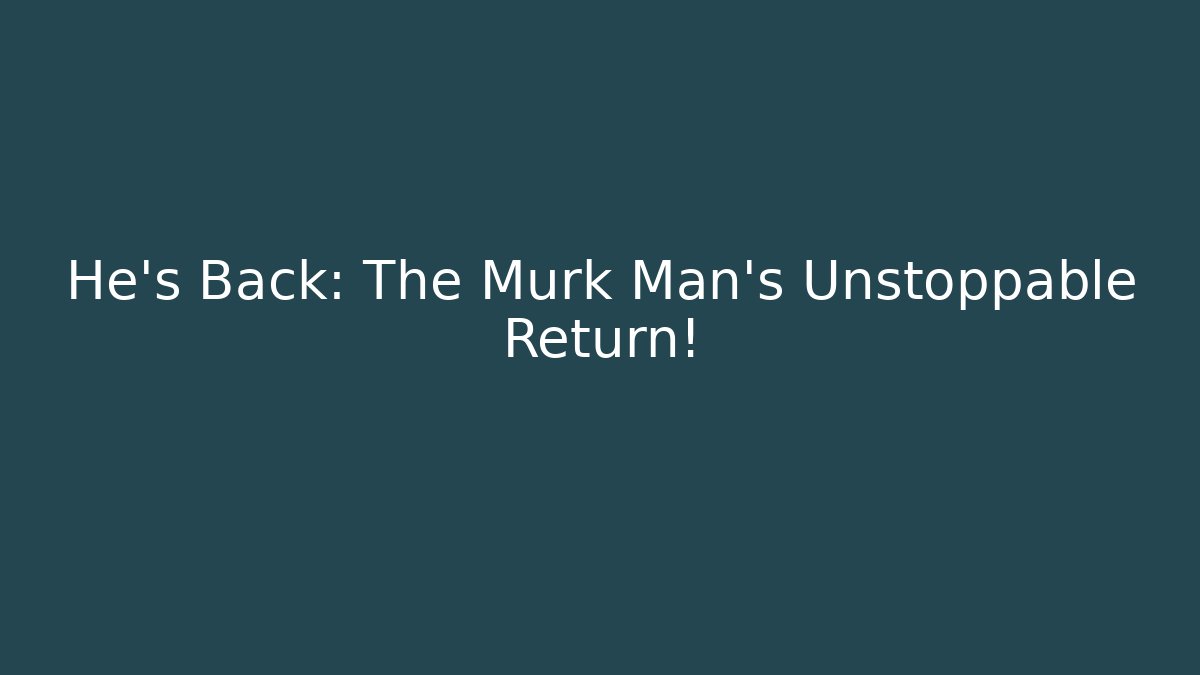 He’s Back: The Murk Man’s Unstoppable Return!
