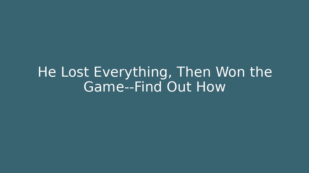 He Lost Everything, Then Won the Game—Find Out How