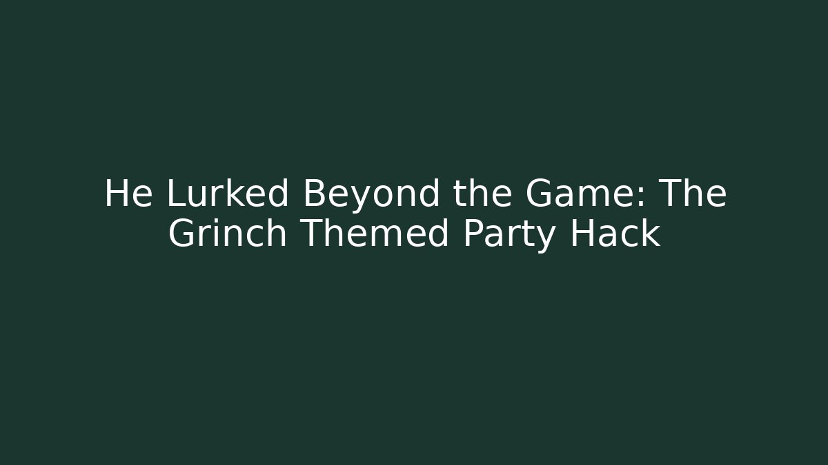 He Lurked Beyond the Game: The Grinch Themed Party Hack