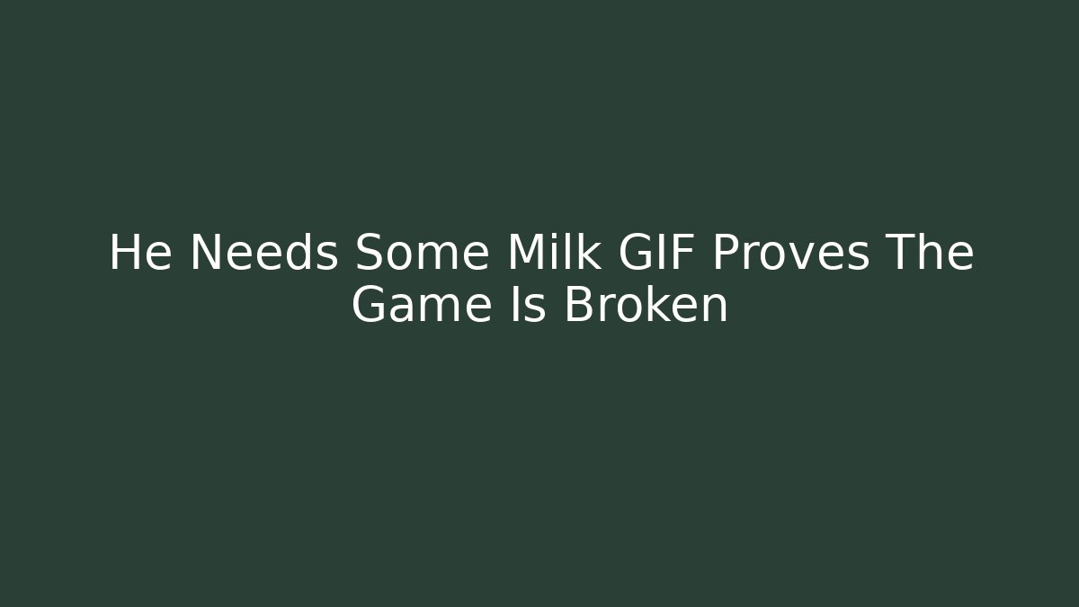 He Needs Some Milk GIF Proves The Game Is Broken