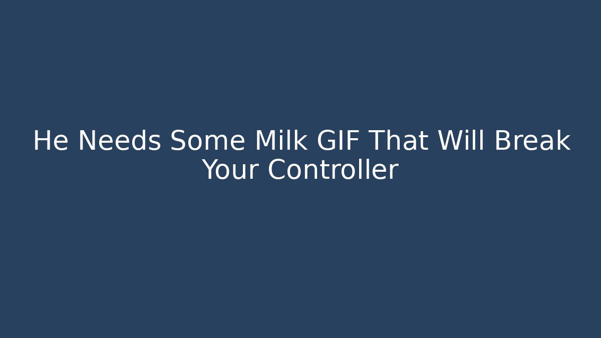 He Needs Some Milk GIF That Will Break Your Controller